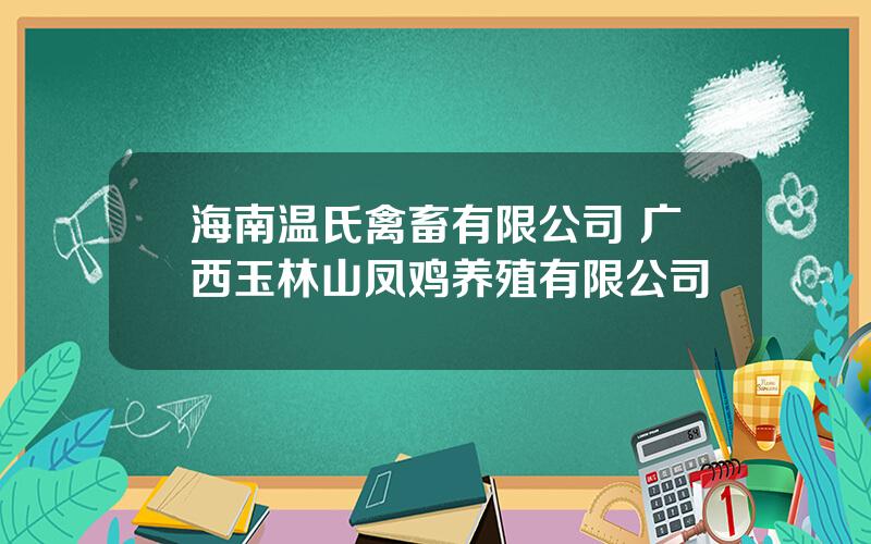 海南温氏禽畜有限公司 广西玉林山凤鸡养殖有限公司